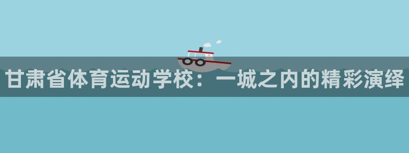 vsport体育官网下载平台APP:甘肃省体育运动学校:一城
